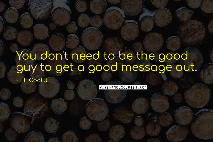 LL Cool J Quotes: You don't need to be the good guy to get a good message out.
