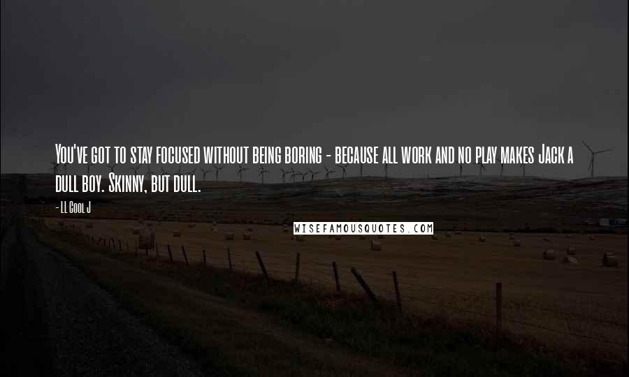 LL Cool J Quotes: You've got to stay focused without being boring - because all work and no play makes Jack a dull boy. Skinny, but dull.