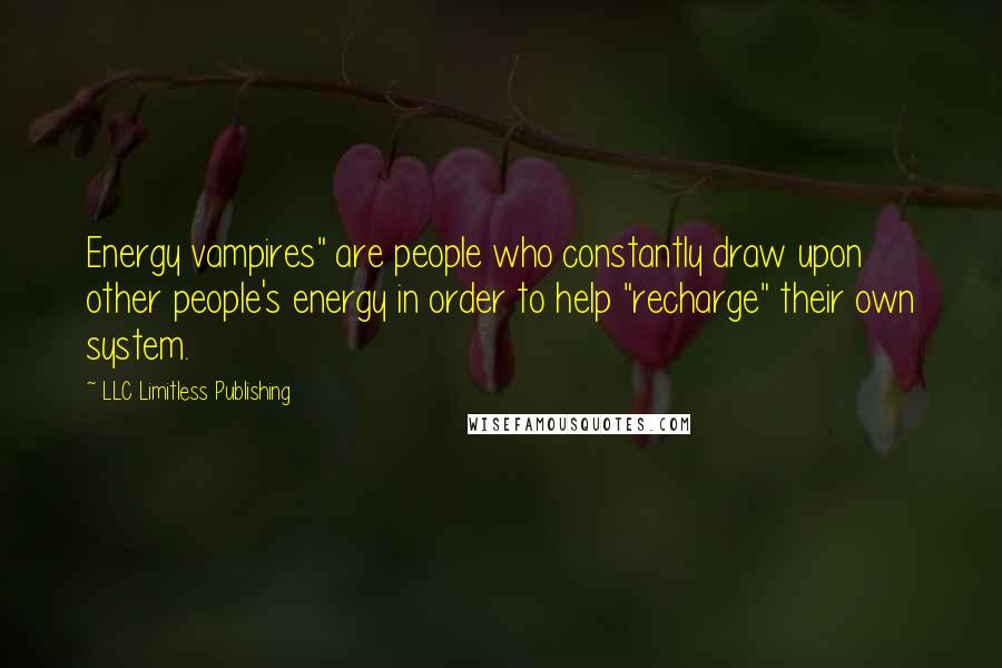 LLC Limitless Publishing Quotes: Energy vampires" are people who constantly draw upon other people's energy in order to help "recharge" their own system.