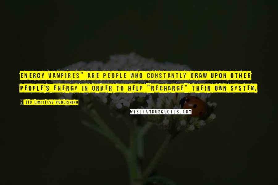 LLC Limitless Publishing Quotes: Energy vampires" are people who constantly draw upon other people's energy in order to help "recharge" their own system.