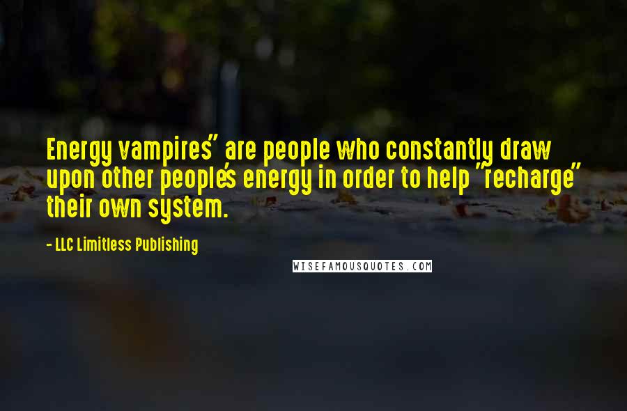 LLC Limitless Publishing Quotes: Energy vampires" are people who constantly draw upon other people's energy in order to help "recharge" their own system.