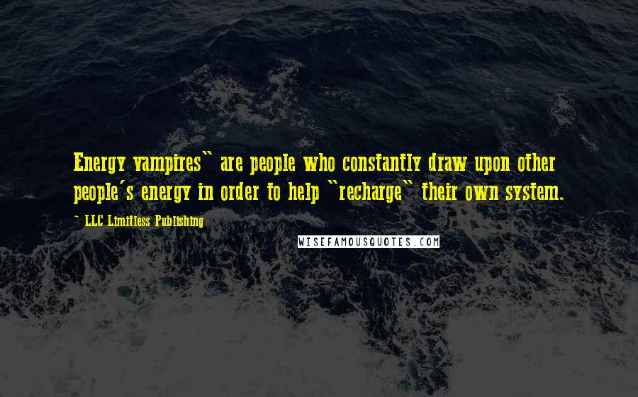 LLC Limitless Publishing Quotes: Energy vampires" are people who constantly draw upon other people's energy in order to help "recharge" their own system.