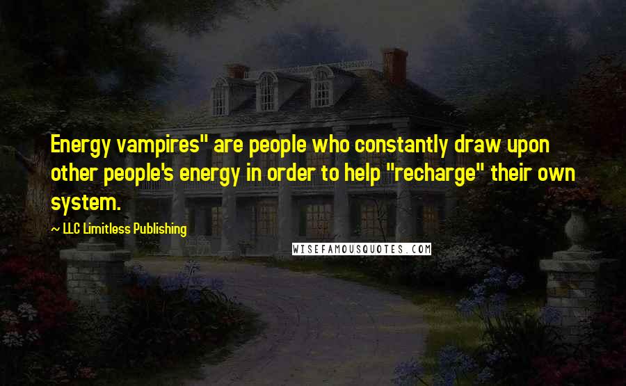 LLC Limitless Publishing Quotes: Energy vampires" are people who constantly draw upon other people's energy in order to help "recharge" their own system.