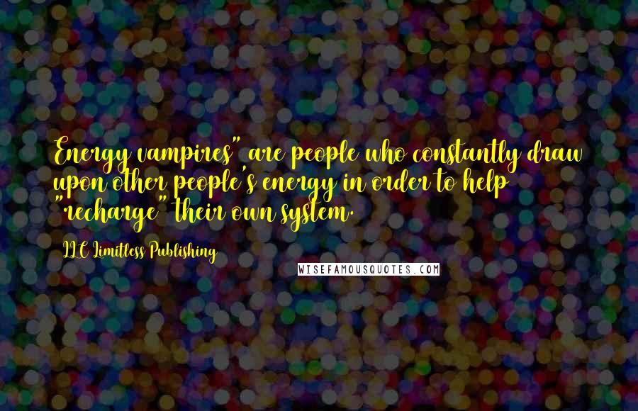 LLC Limitless Publishing Quotes: Energy vampires" are people who constantly draw upon other people's energy in order to help "recharge" their own system.