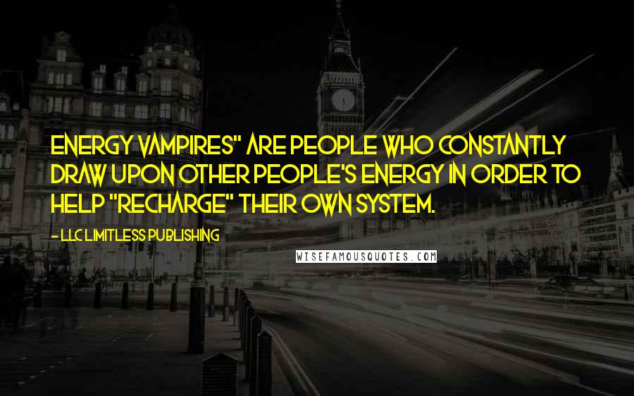 LLC Limitless Publishing Quotes: Energy vampires" are people who constantly draw upon other people's energy in order to help "recharge" their own system.