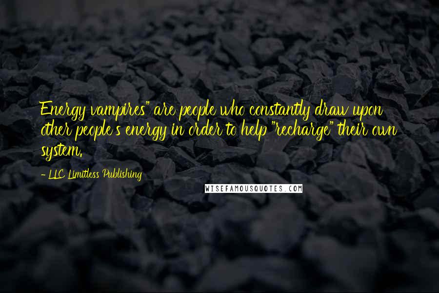 LLC Limitless Publishing Quotes: Energy vampires" are people who constantly draw upon other people's energy in order to help "recharge" their own system.