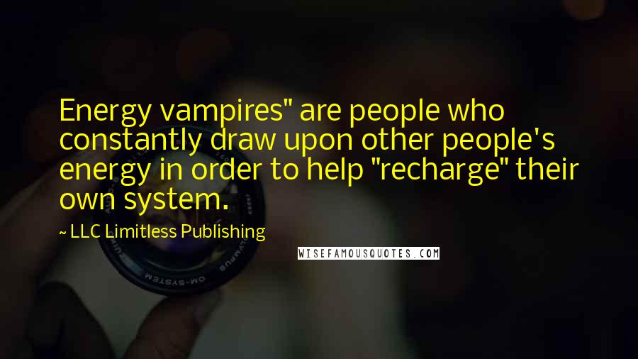 LLC Limitless Publishing Quotes: Energy vampires" are people who constantly draw upon other people's energy in order to help "recharge" their own system.