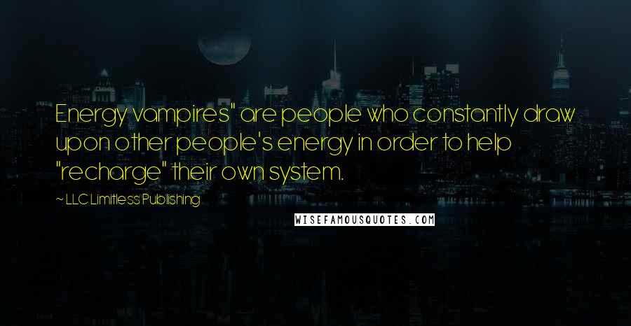 LLC Limitless Publishing Quotes: Energy vampires" are people who constantly draw upon other people's energy in order to help "recharge" their own system.