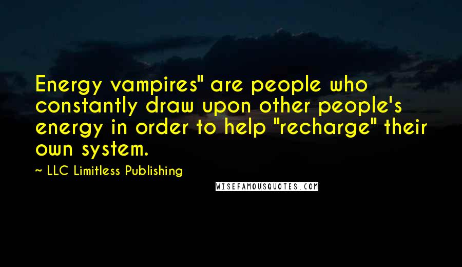 LLC Limitless Publishing Quotes: Energy vampires" are people who constantly draw upon other people's energy in order to help "recharge" their own system.