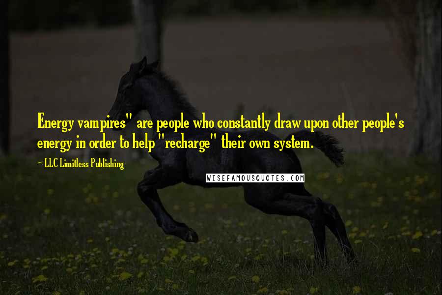 LLC Limitless Publishing Quotes: Energy vampires" are people who constantly draw upon other people's energy in order to help "recharge" their own system.