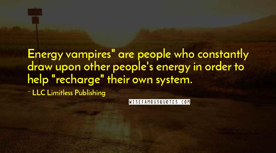 LLC Limitless Publishing Quotes: Energy vampires" are people who constantly draw upon other people's energy in order to help "recharge" their own system.