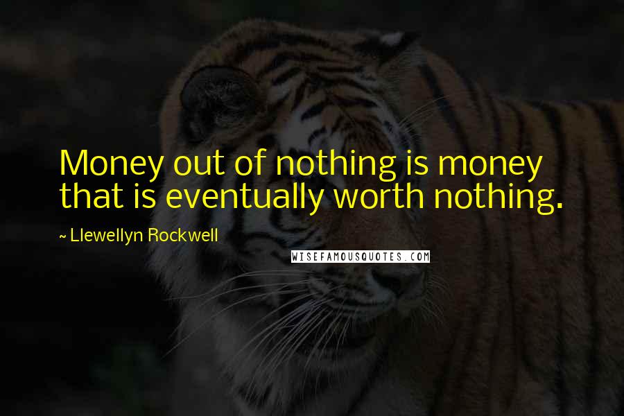 Llewellyn Rockwell Quotes: Money out of nothing is money that is eventually worth nothing.