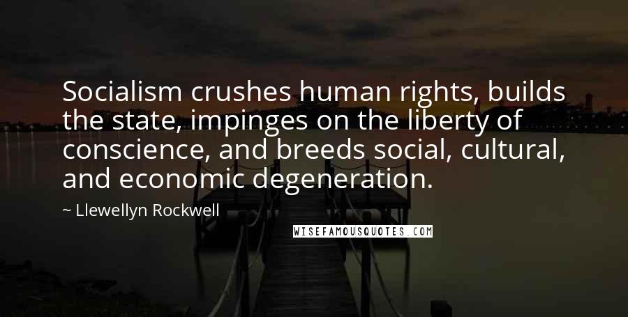 Llewellyn Rockwell Quotes: Socialism crushes human rights, builds the state, impinges on the liberty of conscience, and breeds social, cultural, and economic degeneration.