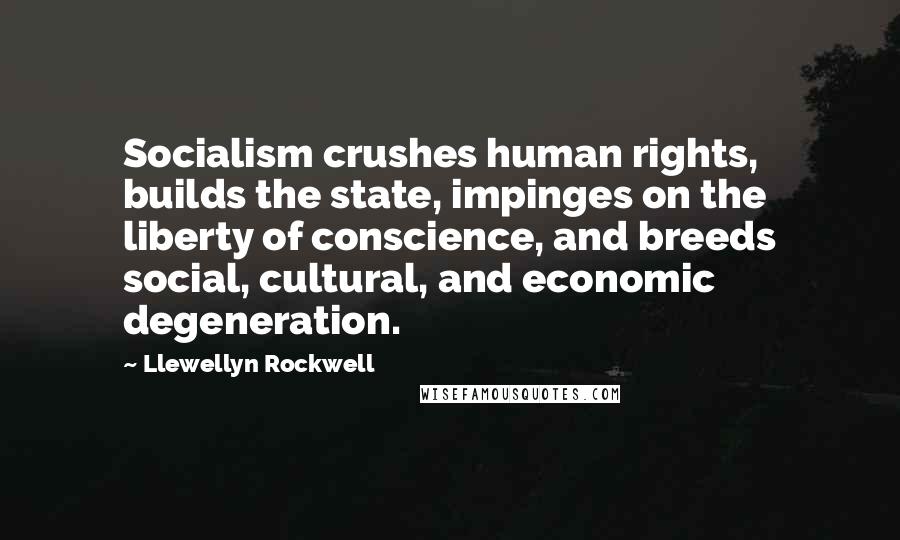 Llewellyn Rockwell Quotes: Socialism crushes human rights, builds the state, impinges on the liberty of conscience, and breeds social, cultural, and economic degeneration.