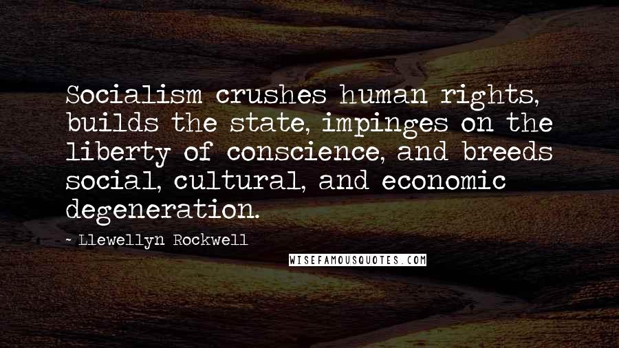 Llewellyn Rockwell Quotes: Socialism crushes human rights, builds the state, impinges on the liberty of conscience, and breeds social, cultural, and economic degeneration.