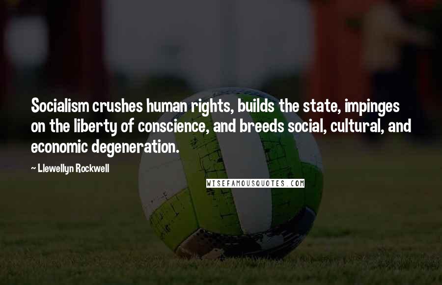 Llewellyn Rockwell Quotes: Socialism crushes human rights, builds the state, impinges on the liberty of conscience, and breeds social, cultural, and economic degeneration.