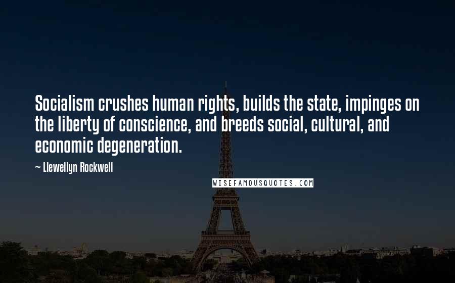 Llewellyn Rockwell Quotes: Socialism crushes human rights, builds the state, impinges on the liberty of conscience, and breeds social, cultural, and economic degeneration.