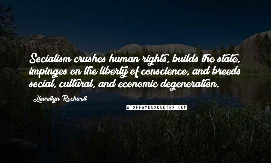 Llewellyn Rockwell Quotes: Socialism crushes human rights, builds the state, impinges on the liberty of conscience, and breeds social, cultural, and economic degeneration.