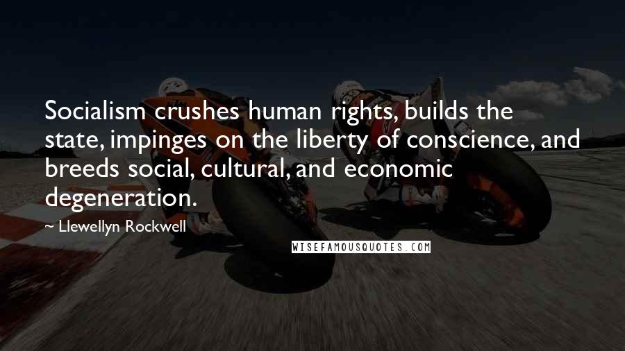 Llewellyn Rockwell Quotes: Socialism crushes human rights, builds the state, impinges on the liberty of conscience, and breeds social, cultural, and economic degeneration.