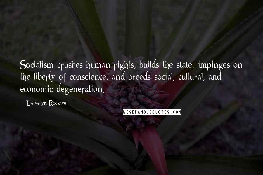 Llewellyn Rockwell Quotes: Socialism crushes human rights, builds the state, impinges on the liberty of conscience, and breeds social, cultural, and economic degeneration.