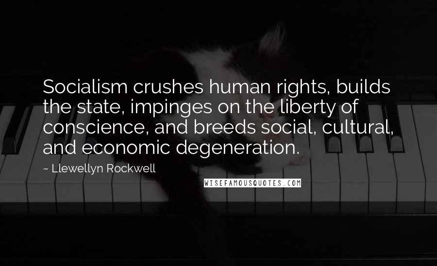 Llewellyn Rockwell Quotes: Socialism crushes human rights, builds the state, impinges on the liberty of conscience, and breeds social, cultural, and economic degeneration.