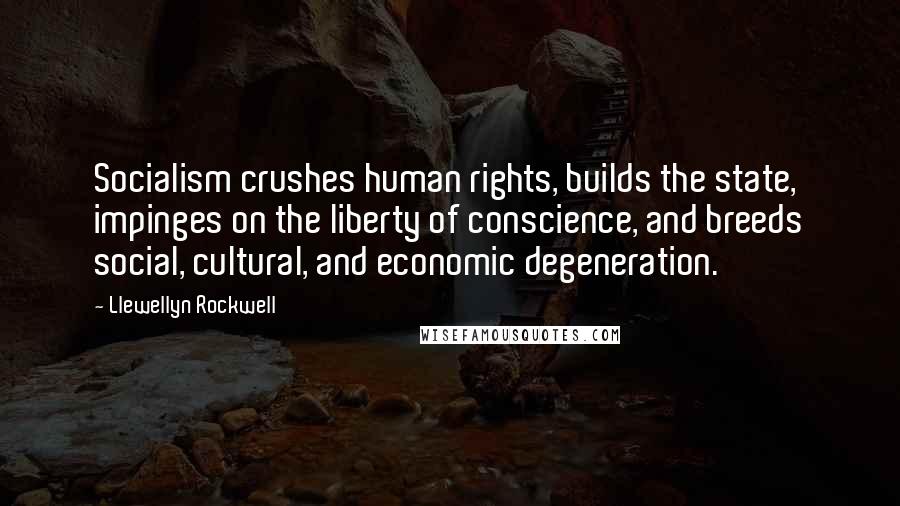 Llewellyn Rockwell Quotes: Socialism crushes human rights, builds the state, impinges on the liberty of conscience, and breeds social, cultural, and economic degeneration.