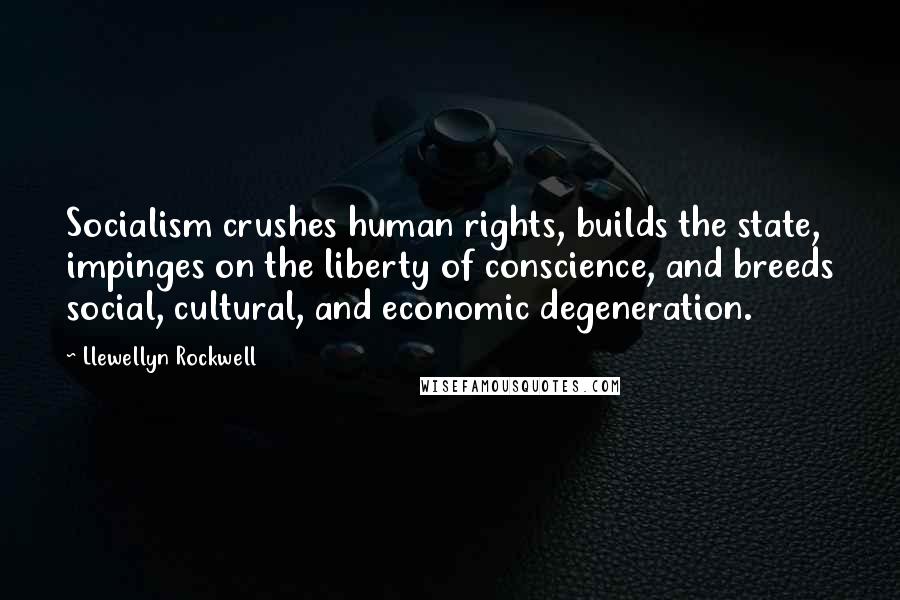 Llewellyn Rockwell Quotes: Socialism crushes human rights, builds the state, impinges on the liberty of conscience, and breeds social, cultural, and economic degeneration.