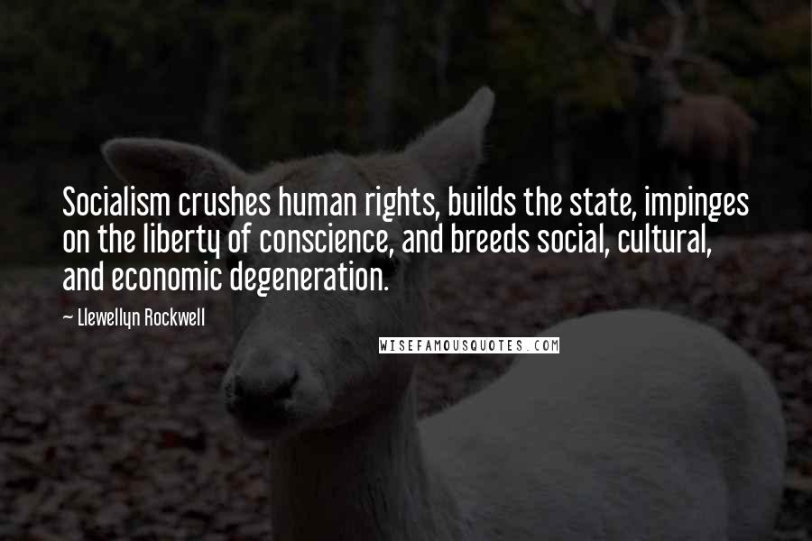 Llewellyn Rockwell Quotes: Socialism crushes human rights, builds the state, impinges on the liberty of conscience, and breeds social, cultural, and economic degeneration.