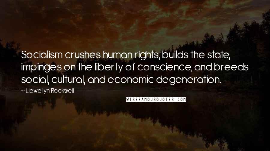 Llewellyn Rockwell Quotes: Socialism crushes human rights, builds the state, impinges on the liberty of conscience, and breeds social, cultural, and economic degeneration.