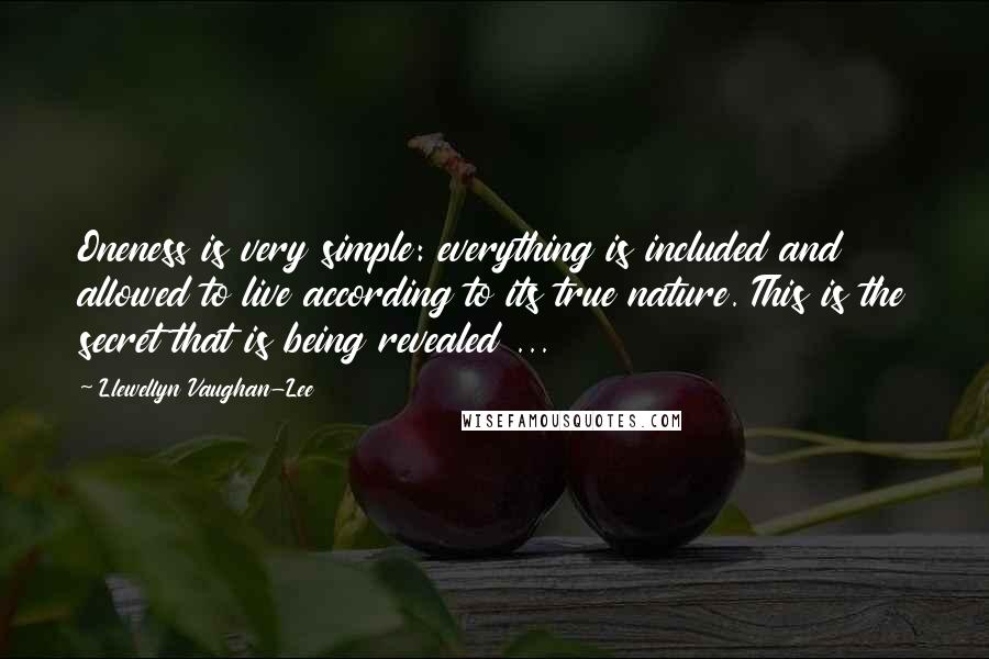 Llewellyn Vaughan-Lee Quotes: Oneness is very simple: everything is included and allowed to live according to its true nature. This is the secret that is being revealed ...