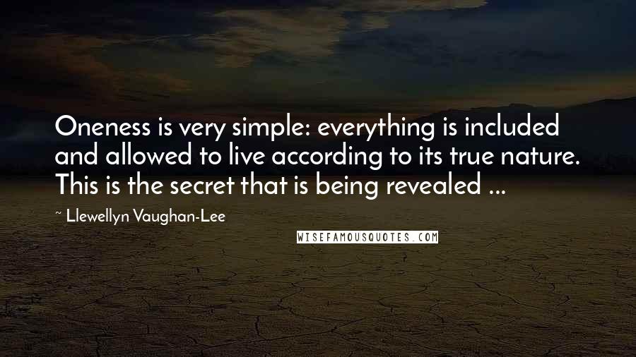 Llewellyn Vaughan-Lee Quotes: Oneness is very simple: everything is included and allowed to live according to its true nature. This is the secret that is being revealed ...