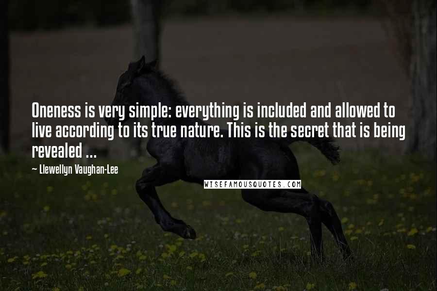 Llewellyn Vaughan-Lee Quotes: Oneness is very simple: everything is included and allowed to live according to its true nature. This is the secret that is being revealed ...