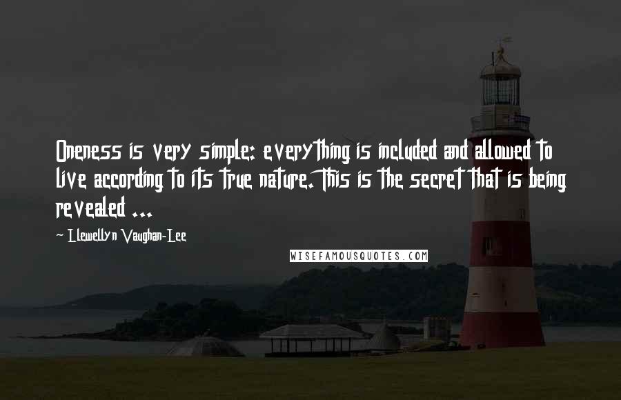 Llewellyn Vaughan-Lee Quotes: Oneness is very simple: everything is included and allowed to live according to its true nature. This is the secret that is being revealed ...