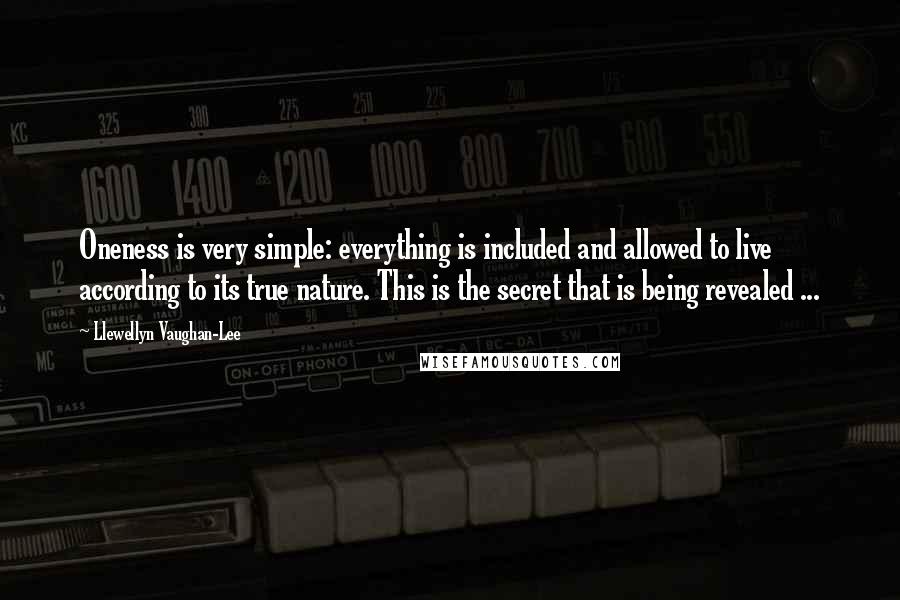 Llewellyn Vaughan-Lee Quotes: Oneness is very simple: everything is included and allowed to live according to its true nature. This is the secret that is being revealed ...