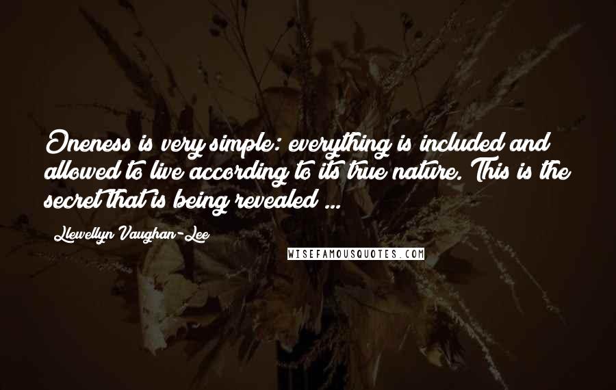 Llewellyn Vaughan-Lee Quotes: Oneness is very simple: everything is included and allowed to live according to its true nature. This is the secret that is being revealed ...
