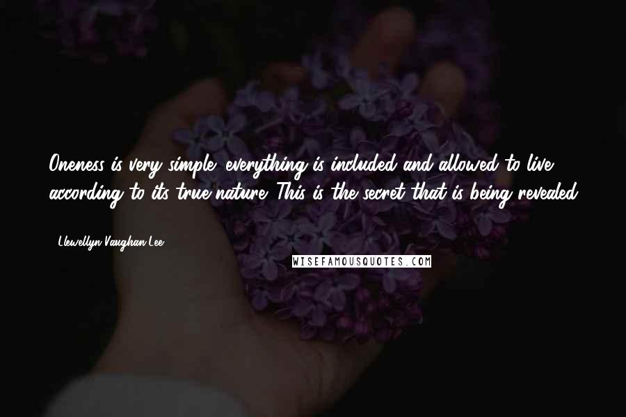 Llewellyn Vaughan-Lee Quotes: Oneness is very simple: everything is included and allowed to live according to its true nature. This is the secret that is being revealed ...