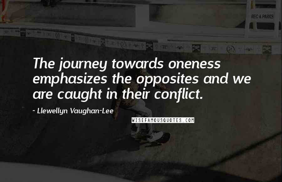 Llewellyn Vaughan-Lee Quotes: The journey towards oneness emphasizes the opposites and we are caught in their conflict.