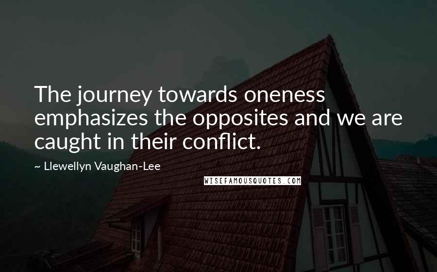 Llewellyn Vaughan-Lee Quotes: The journey towards oneness emphasizes the opposites and we are caught in their conflict.