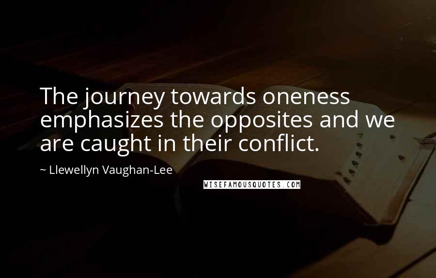 Llewellyn Vaughan-Lee Quotes: The journey towards oneness emphasizes the opposites and we are caught in their conflict.