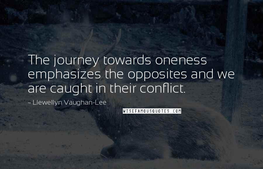 Llewellyn Vaughan-Lee Quotes: The journey towards oneness emphasizes the opposites and we are caught in their conflict.