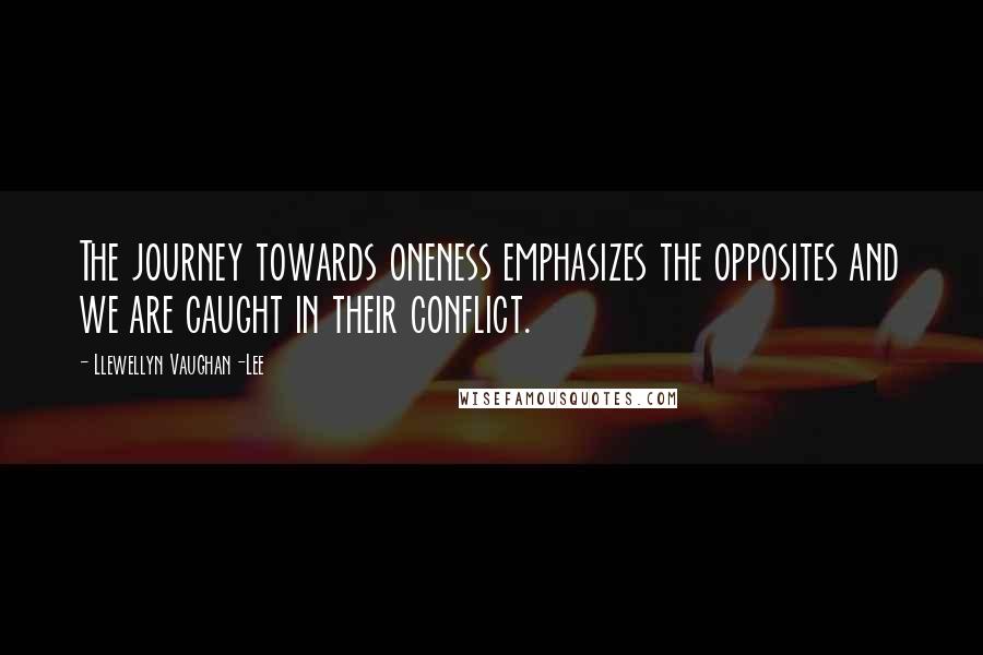 Llewellyn Vaughan-Lee Quotes: The journey towards oneness emphasizes the opposites and we are caught in their conflict.
