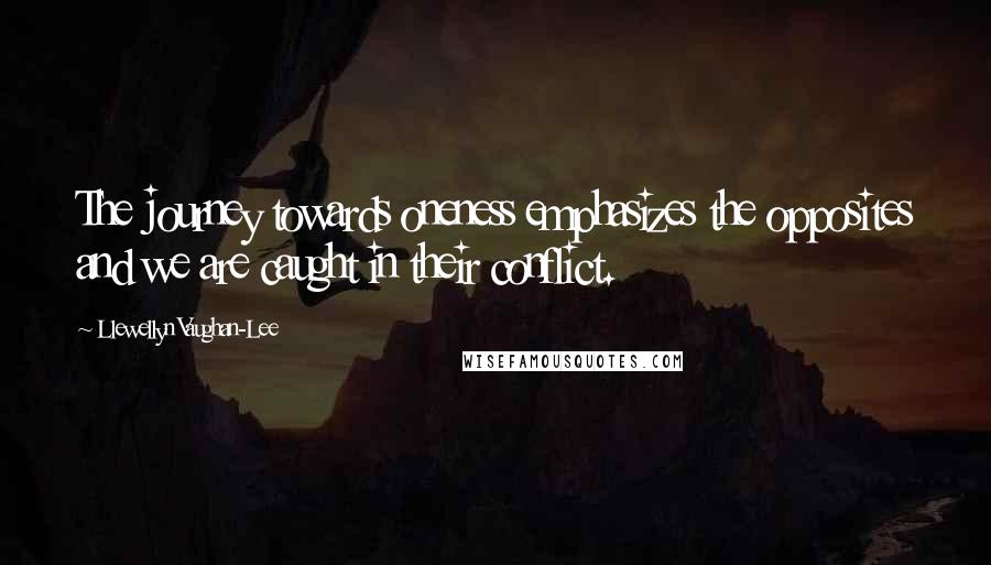 Llewellyn Vaughan-Lee Quotes: The journey towards oneness emphasizes the opposites and we are caught in their conflict.