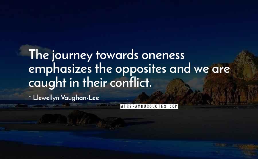 Llewellyn Vaughan-Lee Quotes: The journey towards oneness emphasizes the opposites and we are caught in their conflict.