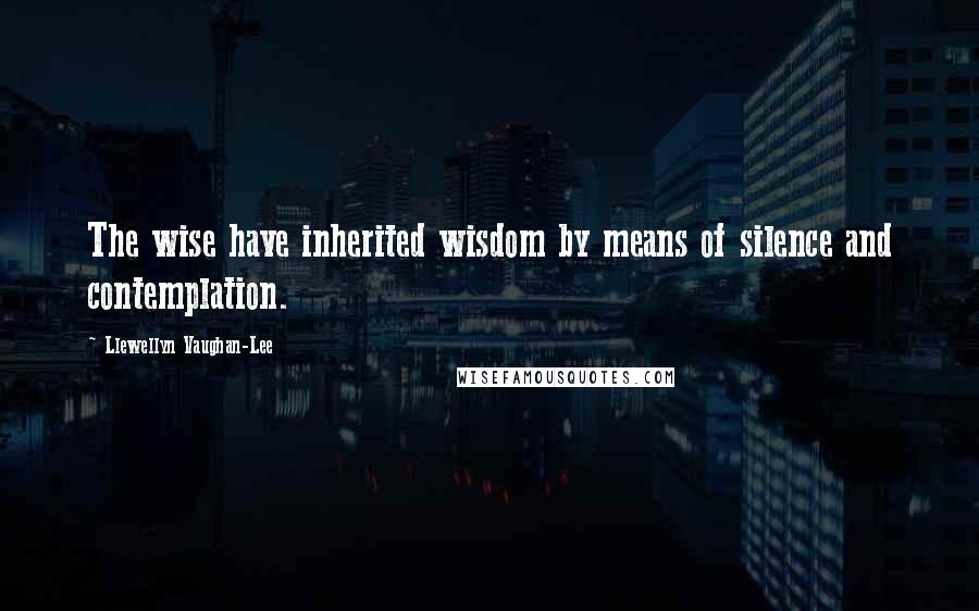 Llewellyn Vaughan-Lee Quotes: The wise have inherited wisdom by means of silence and contemplation.