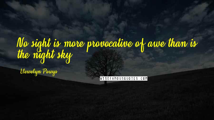 Llewelyn Powys Quotes: No sight is more provocative of awe than is the night sky.