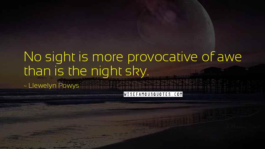 Llewelyn Powys Quotes: No sight is more provocative of awe than is the night sky.