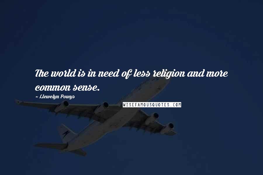 Llewelyn Powys Quotes: The world is in need of less religion and more common sense.