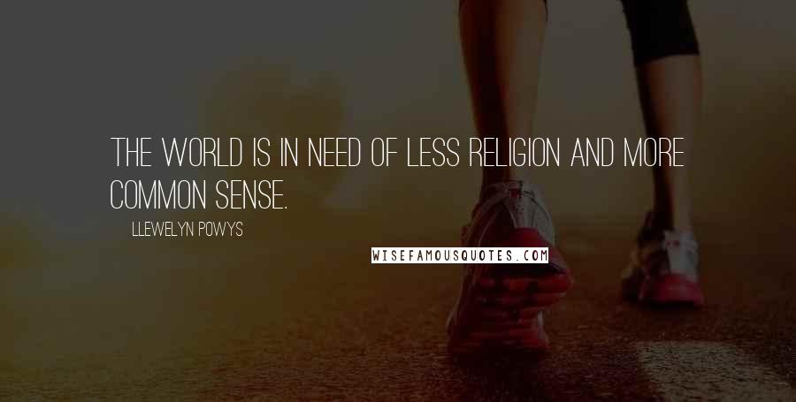 Llewelyn Powys Quotes: The world is in need of less religion and more common sense.