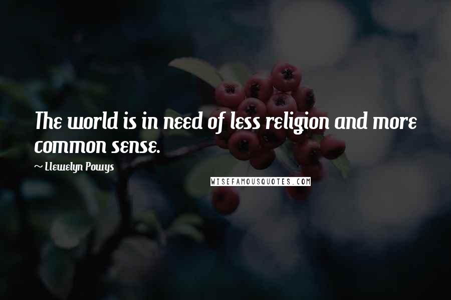 Llewelyn Powys Quotes: The world is in need of less religion and more common sense.