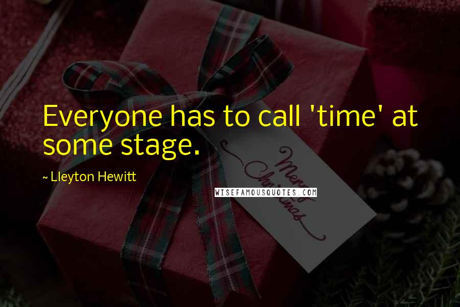 Lleyton Hewitt Quotes: Everyone has to call 'time' at some stage.